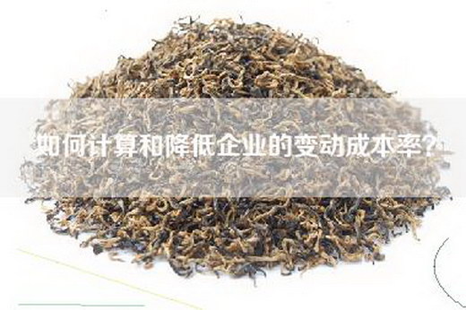 如何计算和降低企业的变动成本率？