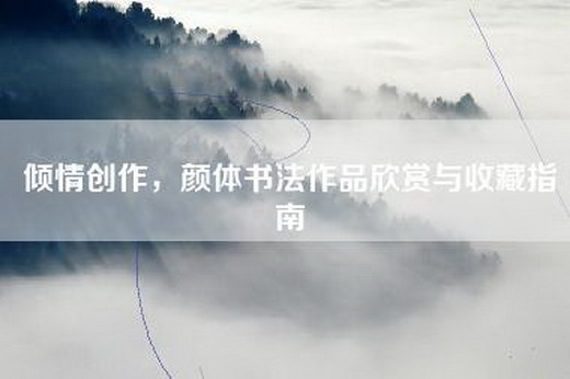 倾情创作，颜体书法作品欣赏与收藏指南