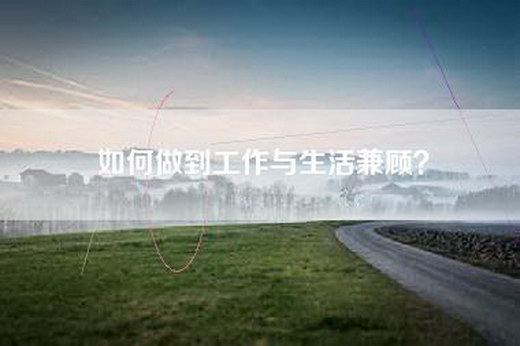 如何做到工作与生活兼顾？