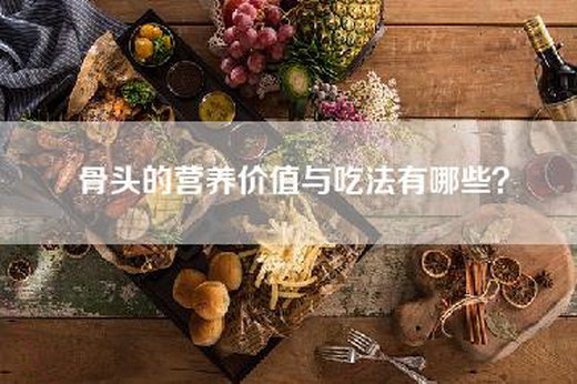 骨头的营养价值与吃法有哪些？