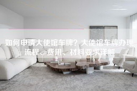 如何申请大使馆车牌？大使馆车牌办理流程、费用、材料要求详解