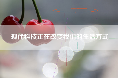 现代科技正在改变我们的生活方式