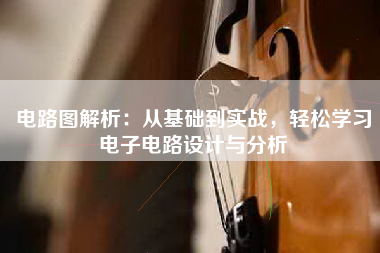 电路图解析：从基础到实战，轻松学习电子电路设计与分析