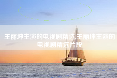 王丽坤主演的电视剧精选,王丽坤主演的电视剧精选片段