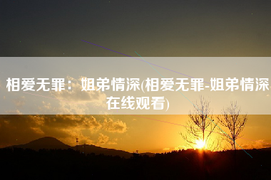 相爱无罪：姐弟情深(相爱无罪-姐弟情深=)