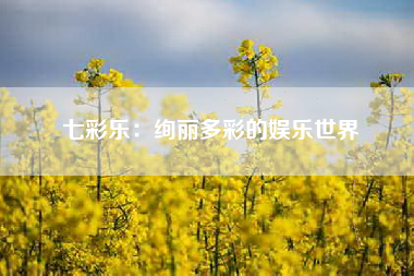 七彩乐：绚丽多彩的娱乐世界