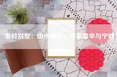 秦岭别墅：山水相伴，尽享豪华与宁静