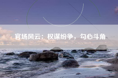 官场风云：权谋纷争，勾心斗角