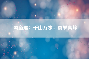 蜀道难：千山万水，勇攀高峰