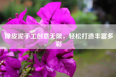 橡皮泥手工创意无限，轻松打造丰富多彩