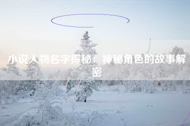 小说人物名字探秘：神秘角色的故事解密
