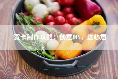 贺卡制作攻略：创意DIY，送心意