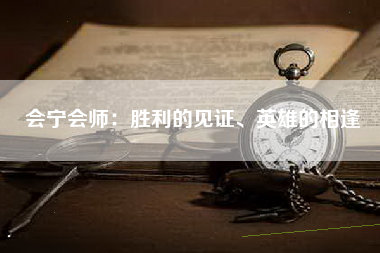 会宁会师：胜利的见证、英雄的相逢