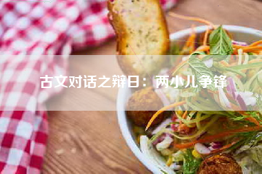 古文对话之辩日：两小儿争锋