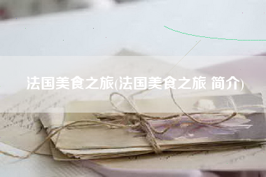 法国美食之旅(法国美食之旅 简介)