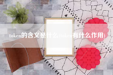 token的含义是什么(token有什么作用)