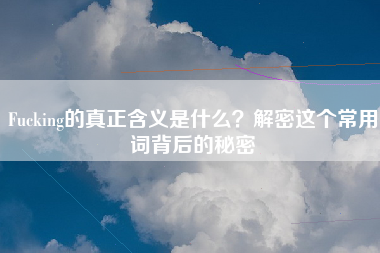 Fucking的真正含义是什么？解密这个常用词背后的秘密