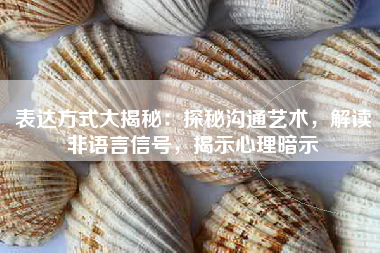表达方式大揭秘：探秘沟通艺术，解读非语言信号，揭示心理暗示