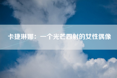 卡捷琳娜：一个光芒四射的女性偶像