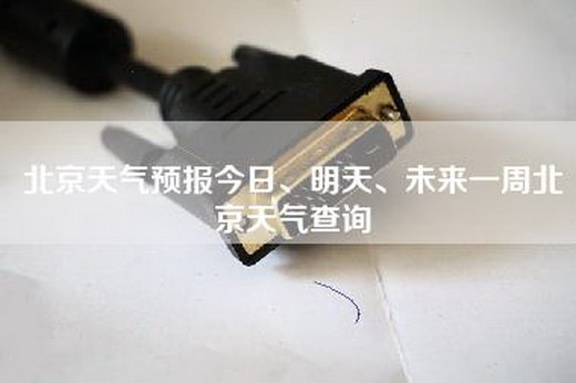 北京天气预报今日、明天、未来一周北京天气查询