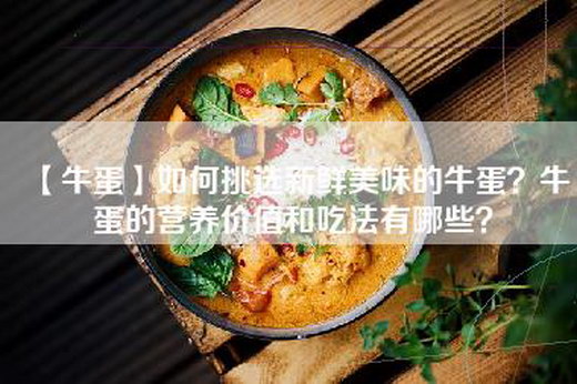 【牛蛋】如何挑选新鲜美味的牛蛋？牛蛋的营养价值和吃法有哪些？