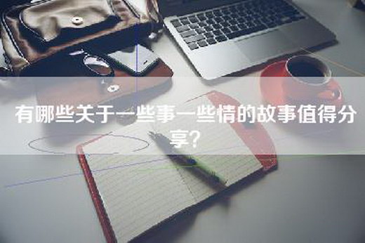 有哪些关于一些事一些情的故事值得分享？