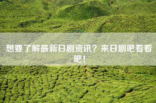 想要了解最新日剧资讯？来日剧吧看看吧！