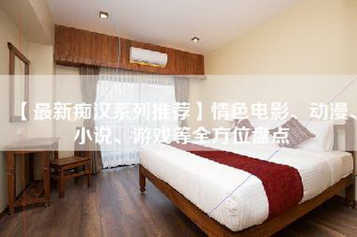 【最新痴汉系列推荐】情色电影、动漫、小说、游戏等全方位盘点