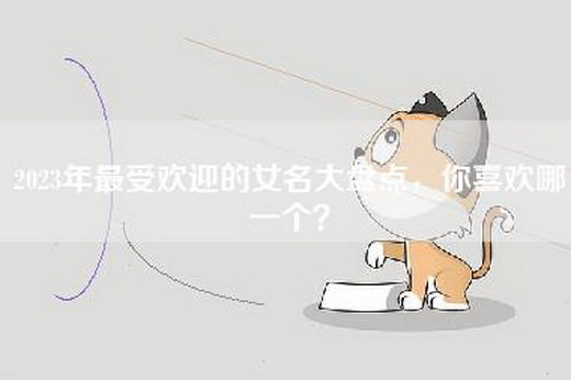 2023年最受欢迎的女名大盘点，你喜欢哪一个？