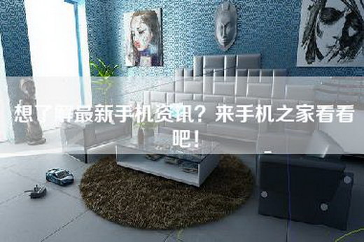 想了解最新手机资讯？来手机之家看看吧！