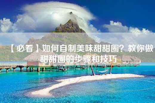 【必看】如何自制美味甜甜圈？教你做甜甜圈的步骤和技巧