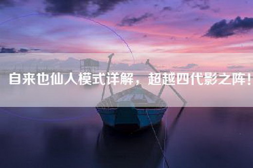 自来也仙人模式详解，超越四代影之阵！