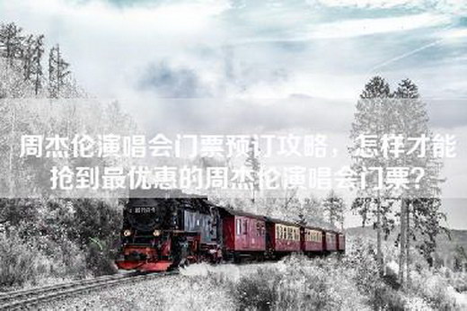 周杰伦演唱会门票预订攻略，怎样才能抢到最优惠的周杰伦演唱会门票？