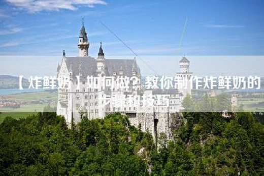 【炸鲜奶】如何做？教你制作炸鲜奶的步骤和技巧