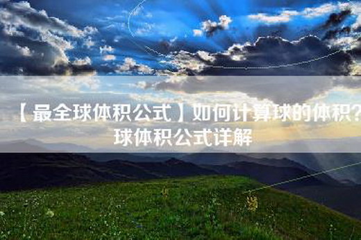 【最全球体积公式】如何计算球的体积？球体积公式详解