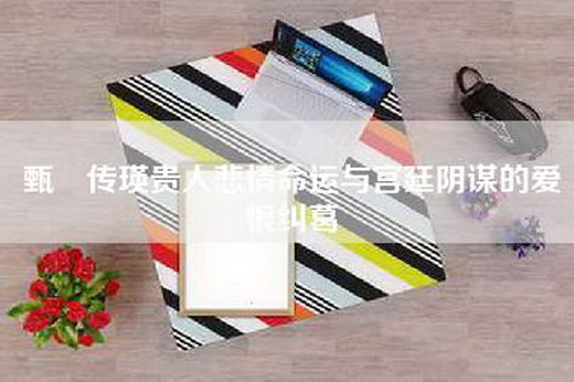 甄嬛传瑛贵人悲情命运与宫廷阴谋的爱恨纠葛