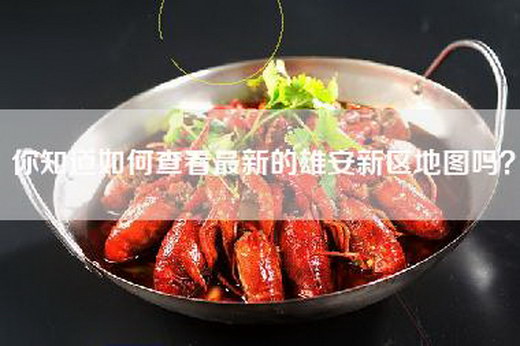 你知道如何查看最新的雄安新区地图吗？