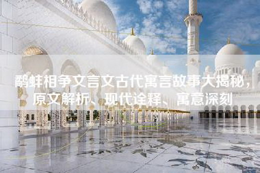 鹬蚌相争文言文古代寓言故事大揭秘，原文解析、现代诠释、寓意深刻