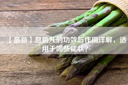 【最新】息肌丸的功效与作用详解，适用于哪些症状？