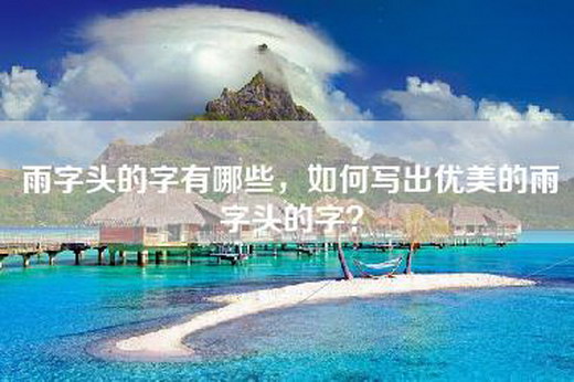 雨字头的字有哪些，如何写出优美的雨字头的字？