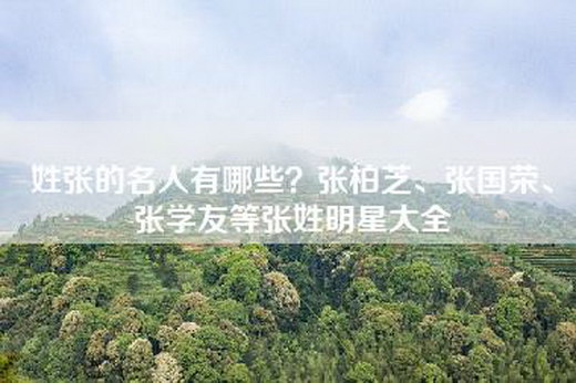 姓张的名人有哪些？张柏芝、张国荣、张学友等张姓明星大全