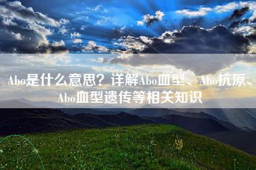 Abo是什么意思？详解Abo血型、Abo抗原、Abo血型遗传等相关知识