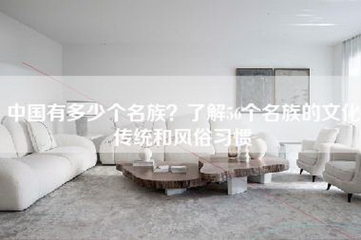 中国有多少个名族？了解56个名族的文化传统和风俗习惯