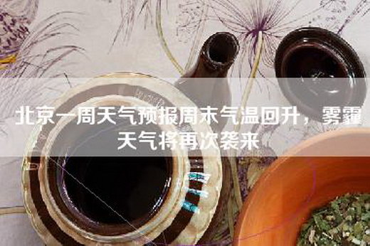 北京一周天气预报周末气温回升，雾霾天气将再次袭来