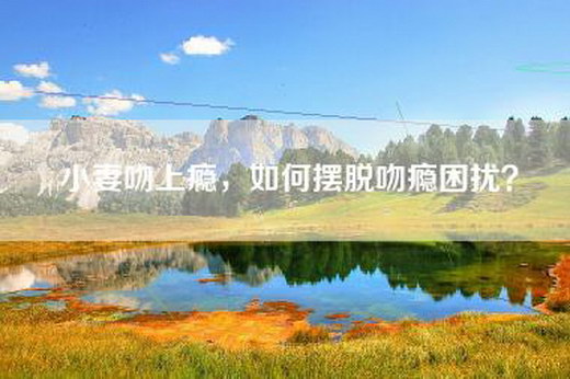 小妻吻上瘾，如何摆脱吻瘾困扰？