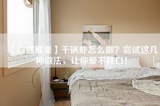 【口感鲜美】干锅虾怎么做？尝试这几种做法，让你爱不释口！
