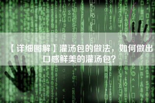 【详细图解】灌汤包的做法，如何做出口感鲜美的灌汤包？