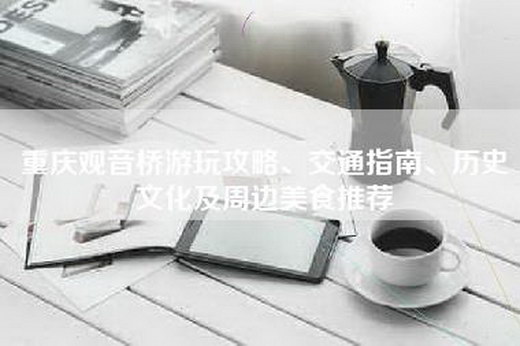 重庆观音桥游玩攻略、交通指南、历史文化及周边美食推荐