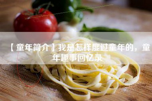【童年简介】我是怎样度过童年的，童年趣事回忆录