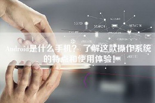 Android是什么手机？ 了解这款操作系统的特点和使用体验！